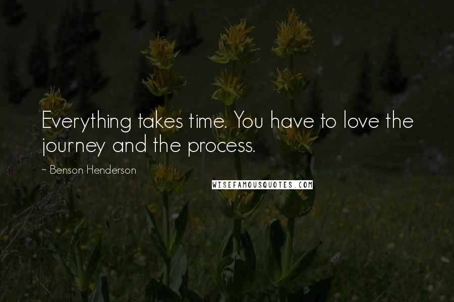 Benson Henderson Quotes: Everything takes time. You have to love the journey and the process.