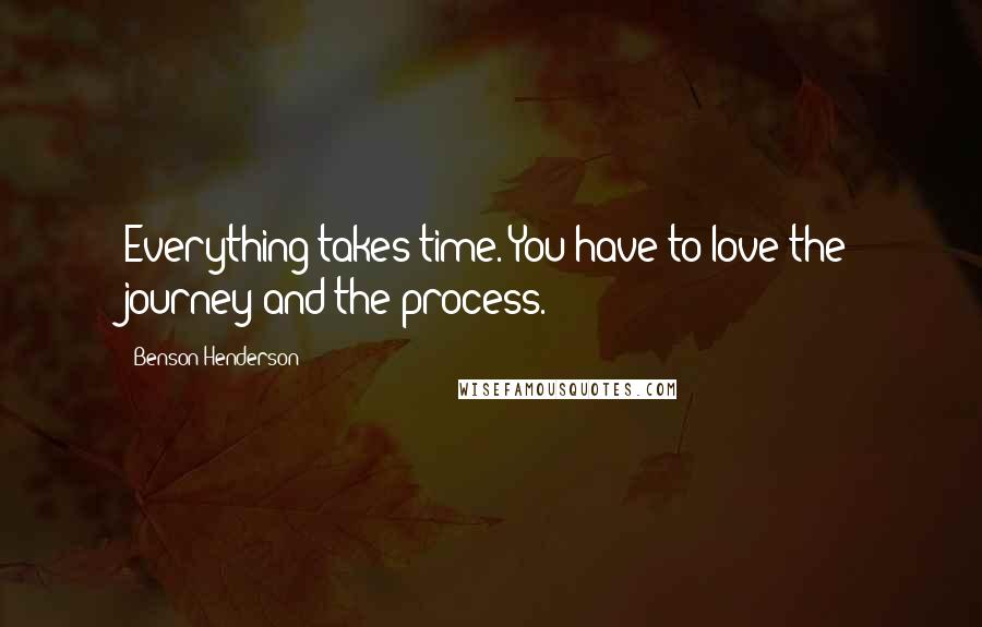 Benson Henderson Quotes: Everything takes time. You have to love the journey and the process.