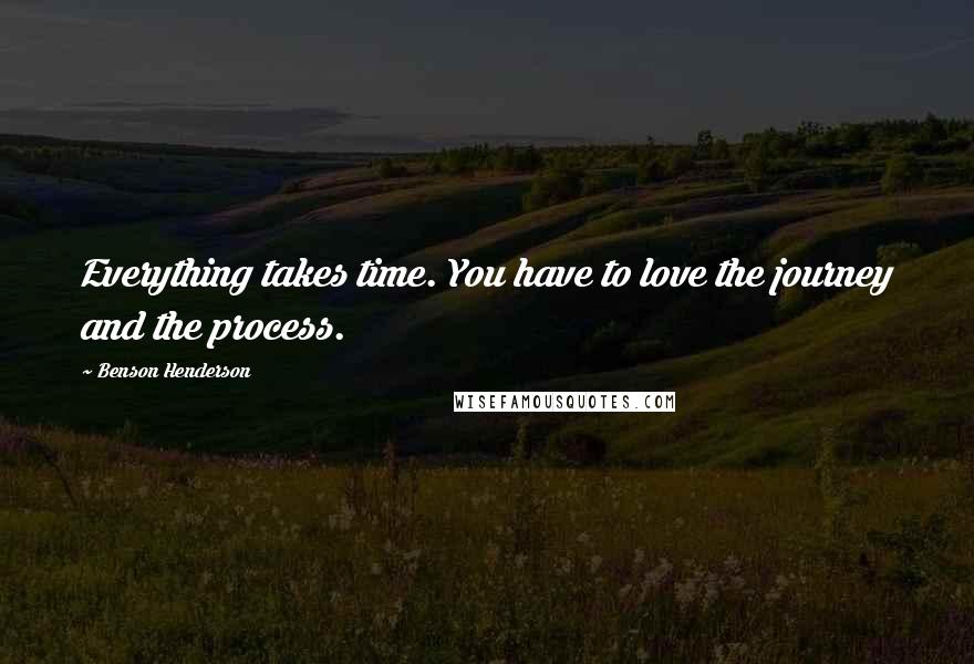 Benson Henderson Quotes: Everything takes time. You have to love the journey and the process.