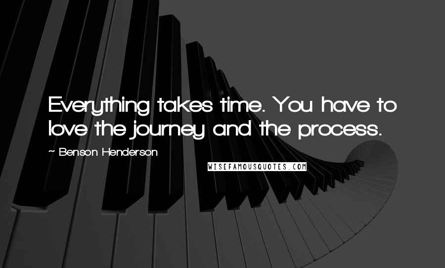 Benson Henderson Quotes: Everything takes time. You have to love the journey and the process.