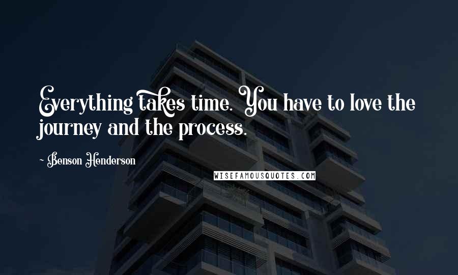 Benson Henderson Quotes: Everything takes time. You have to love the journey and the process.