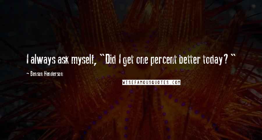 Benson Henderson Quotes: I always ask myself, "Did I get one percent better today?"