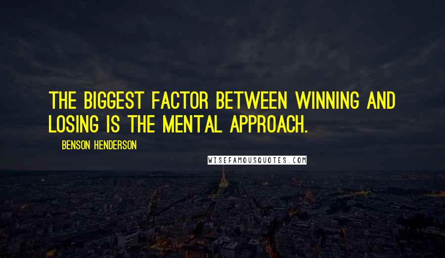 Benson Henderson Quotes: The biggest factor between winning and losing is the mental approach.
