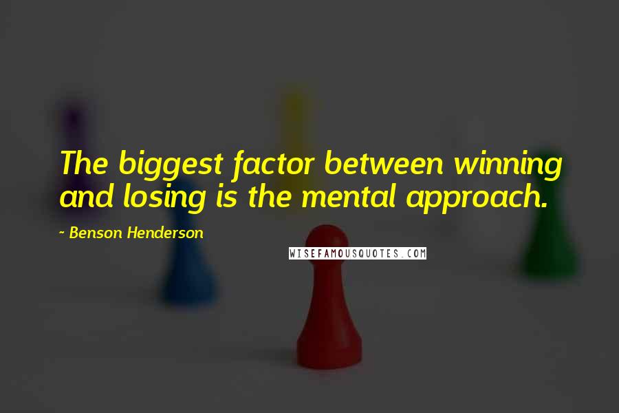 Benson Henderson Quotes: The biggest factor between winning and losing is the mental approach.