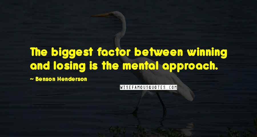 Benson Henderson Quotes: The biggest factor between winning and losing is the mental approach.