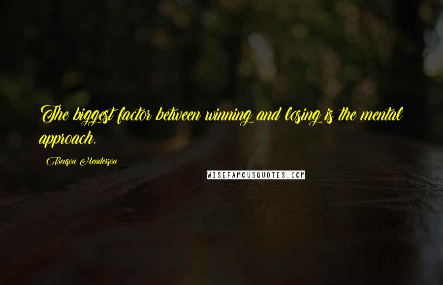 Benson Henderson Quotes: The biggest factor between winning and losing is the mental approach.
