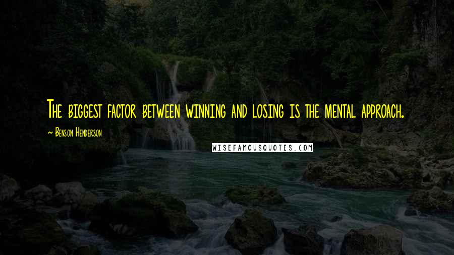 Benson Henderson Quotes: The biggest factor between winning and losing is the mental approach.