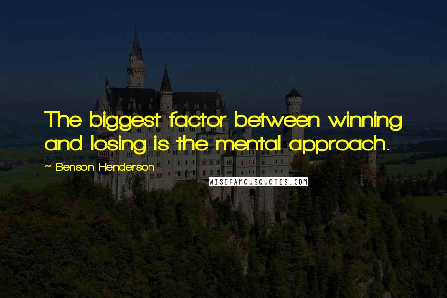 Benson Henderson Quotes: The biggest factor between winning and losing is the mental approach.