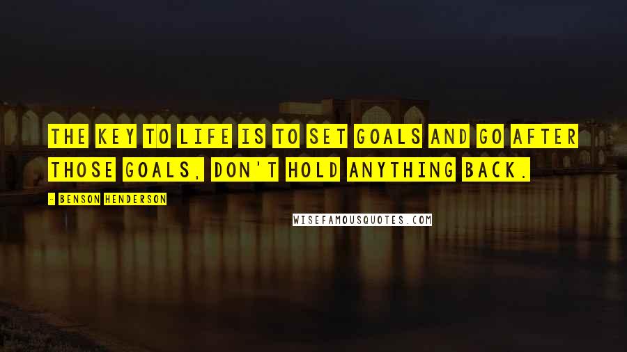 Benson Henderson Quotes: The key to life is to set goals and go after those goals, don't hold anything back.