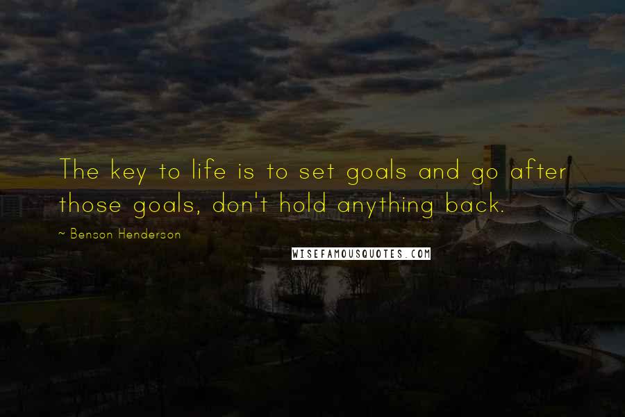 Benson Henderson Quotes: The key to life is to set goals and go after those goals, don't hold anything back.