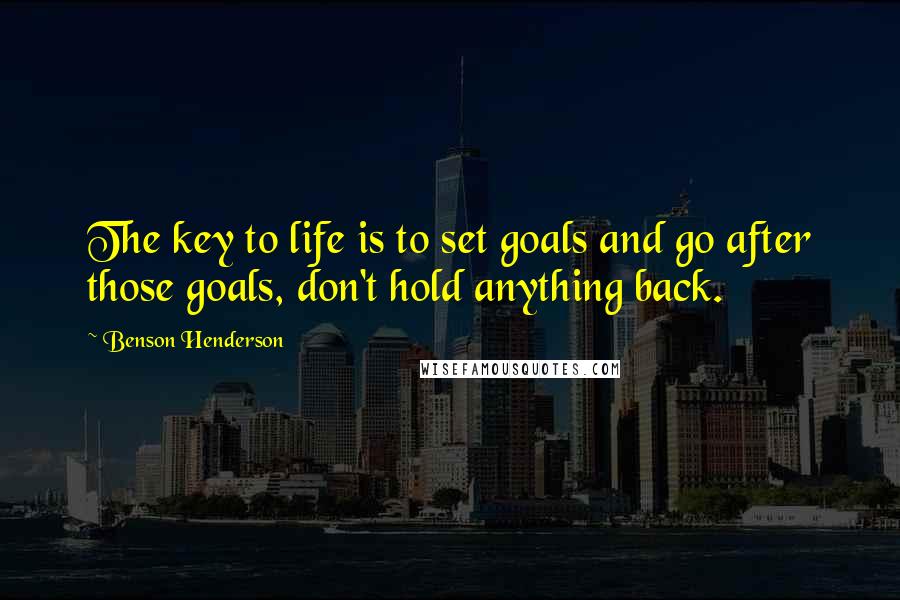 Benson Henderson Quotes: The key to life is to set goals and go after those goals, don't hold anything back.