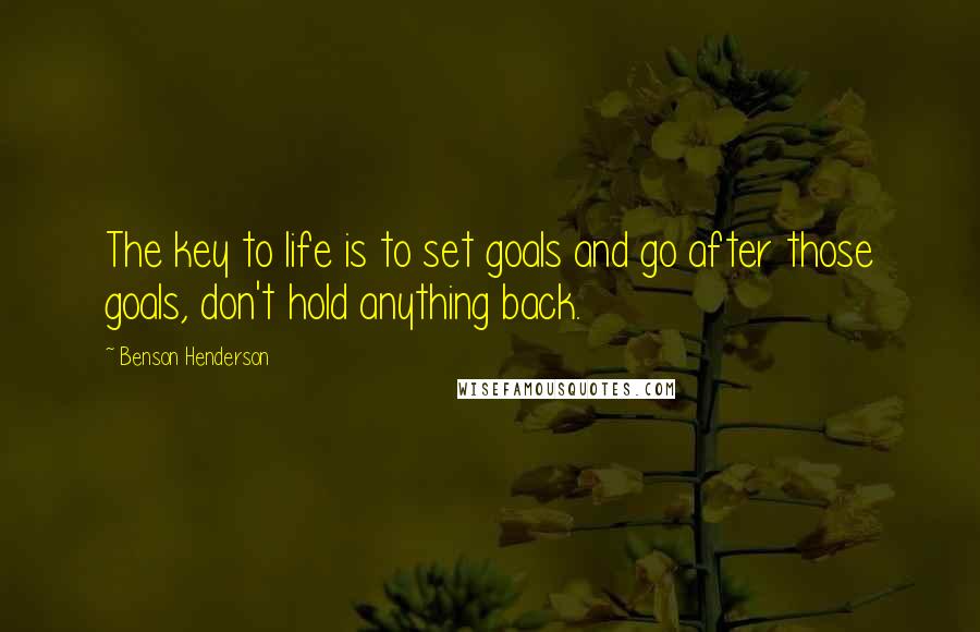 Benson Henderson Quotes: The key to life is to set goals and go after those goals, don't hold anything back.