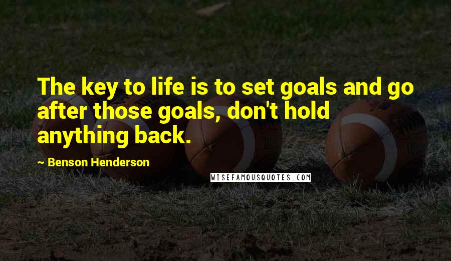 Benson Henderson Quotes: The key to life is to set goals and go after those goals, don't hold anything back.