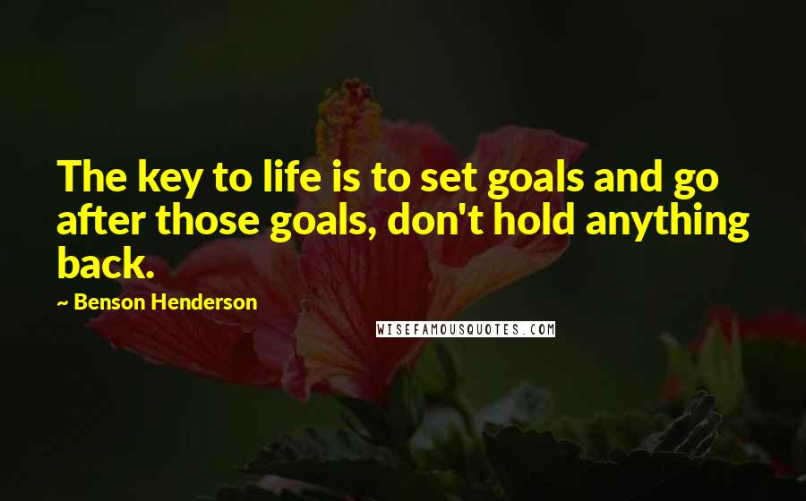 Benson Henderson Quotes: The key to life is to set goals and go after those goals, don't hold anything back.