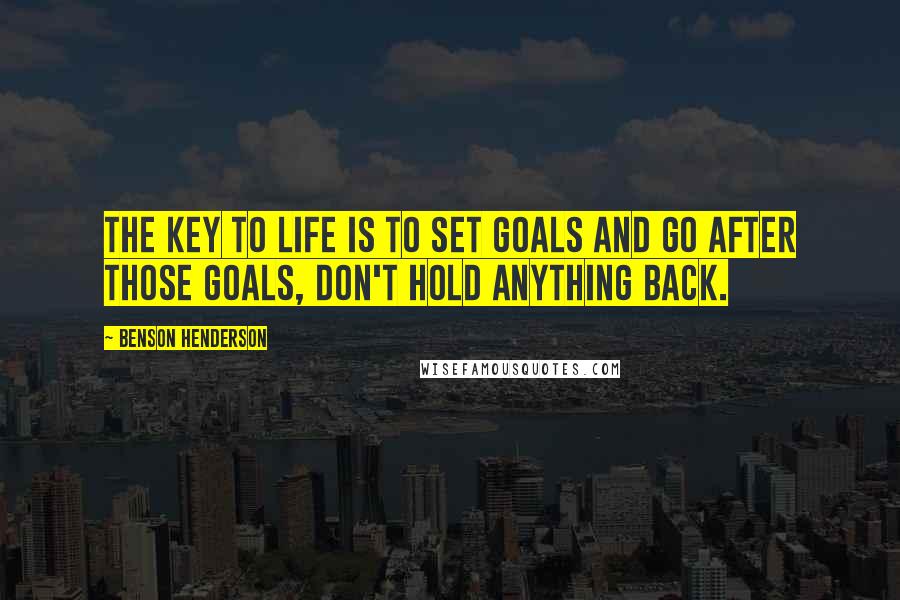 Benson Henderson Quotes: The key to life is to set goals and go after those goals, don't hold anything back.