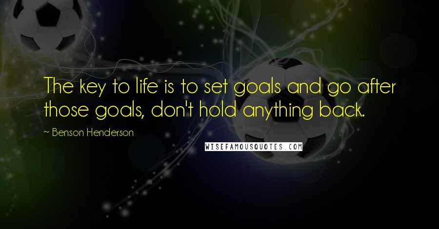 Benson Henderson Quotes: The key to life is to set goals and go after those goals, don't hold anything back.