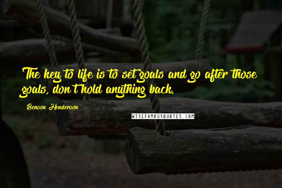 Benson Henderson Quotes: The key to life is to set goals and go after those goals, don't hold anything back.