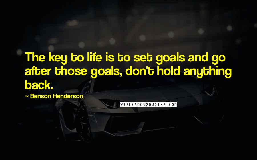 Benson Henderson Quotes: The key to life is to set goals and go after those goals, don't hold anything back.