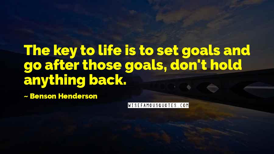 Benson Henderson Quotes: The key to life is to set goals and go after those goals, don't hold anything back.