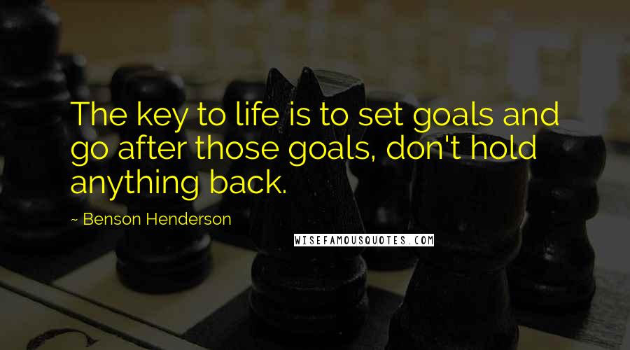 Benson Henderson Quotes: The key to life is to set goals and go after those goals, don't hold anything back.