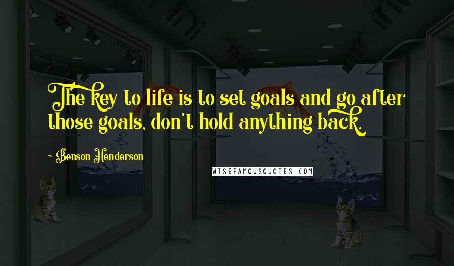 Benson Henderson Quotes: The key to life is to set goals and go after those goals, don't hold anything back.
