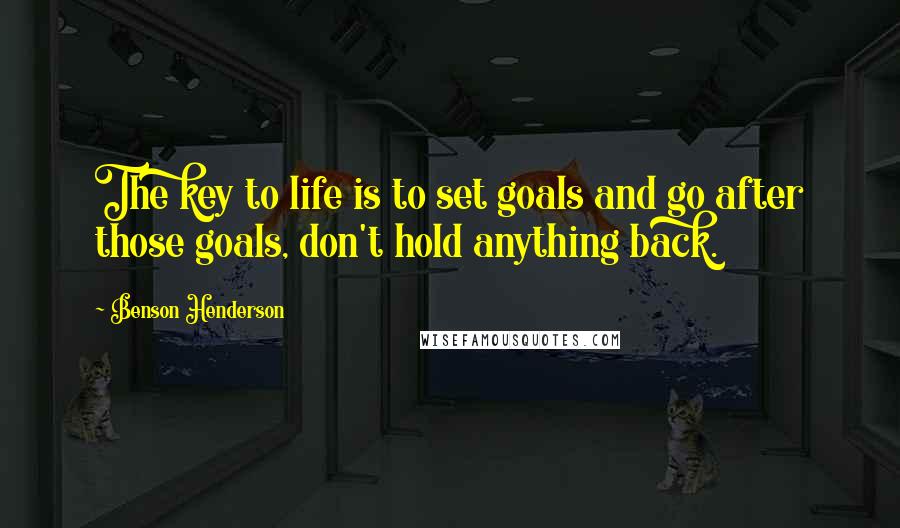 Benson Henderson Quotes: The key to life is to set goals and go after those goals, don't hold anything back.