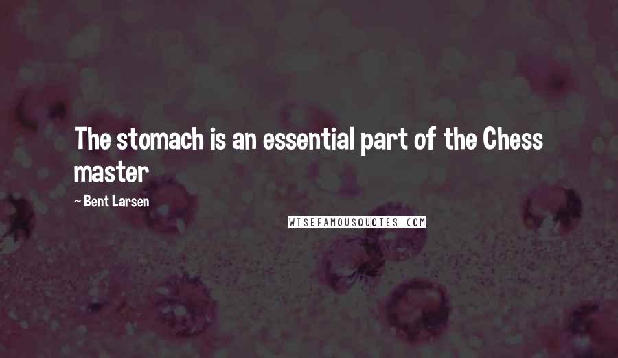 Bent Larsen Quotes: The stomach is an essential part of the Chess master