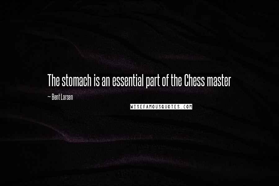 Bent Larsen Quotes: The stomach is an essential part of the Chess master