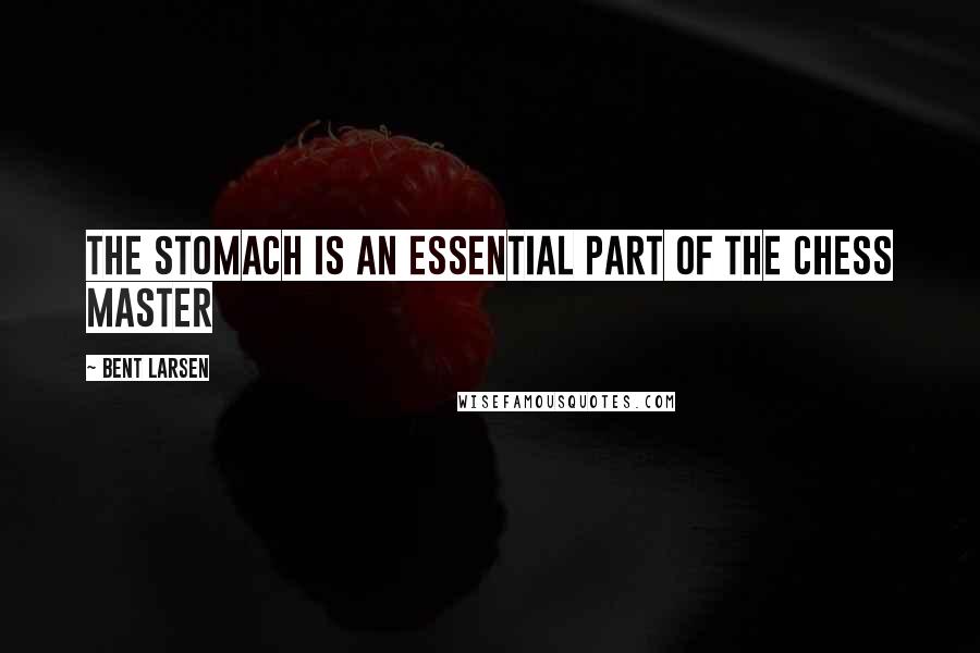 Bent Larsen Quotes: The stomach is an essential part of the Chess master