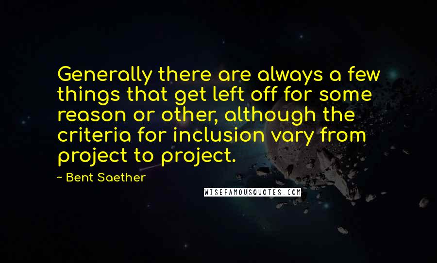 Bent Saether Quotes: Generally there are always a few things that get left off for some reason or other, although the criteria for inclusion vary from project to project.