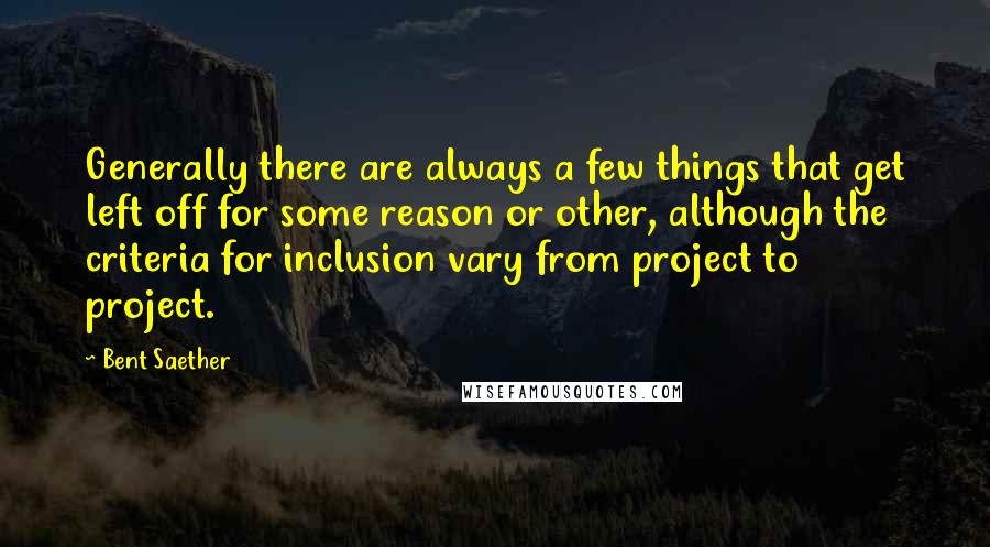 Bent Saether Quotes: Generally there are always a few things that get left off for some reason or other, although the criteria for inclusion vary from project to project.