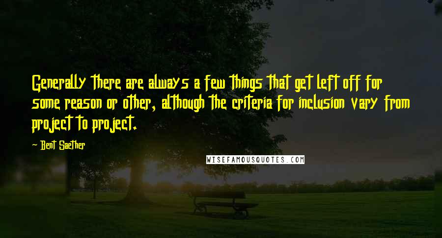 Bent Saether Quotes: Generally there are always a few things that get left off for some reason or other, although the criteria for inclusion vary from project to project.