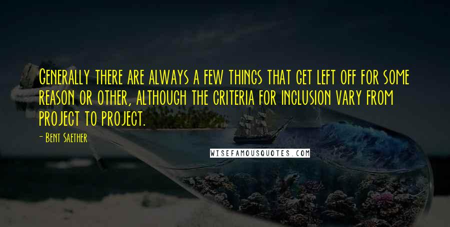 Bent Saether Quotes: Generally there are always a few things that get left off for some reason or other, although the criteria for inclusion vary from project to project.