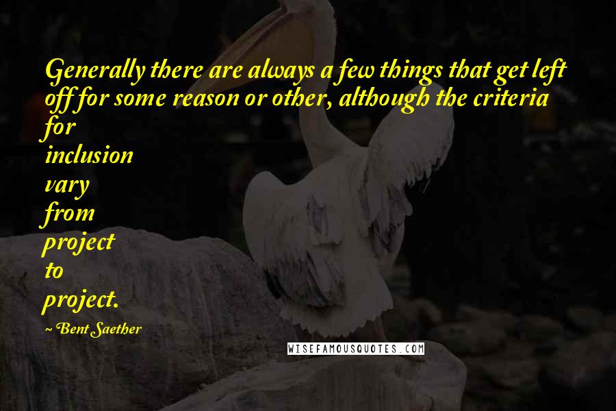 Bent Saether Quotes: Generally there are always a few things that get left off for some reason or other, although the criteria for inclusion vary from project to project.