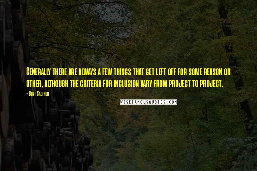 Bent Saether Quotes: Generally there are always a few things that get left off for some reason or other, although the criteria for inclusion vary from project to project.