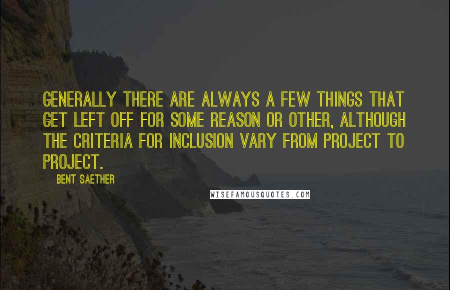 Bent Saether Quotes: Generally there are always a few things that get left off for some reason or other, although the criteria for inclusion vary from project to project.