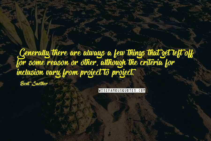 Bent Saether Quotes: Generally there are always a few things that get left off for some reason or other, although the criteria for inclusion vary from project to project.