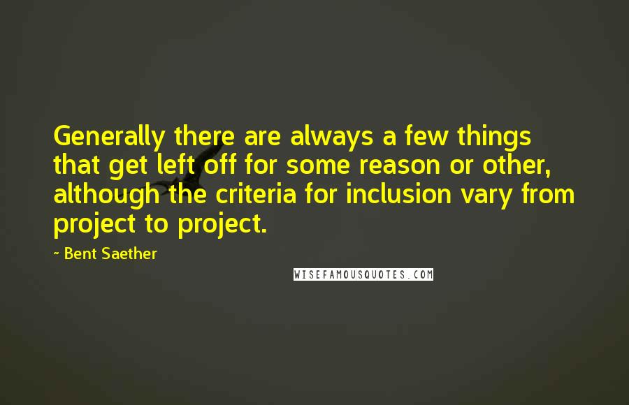 Bent Saether Quotes: Generally there are always a few things that get left off for some reason or other, although the criteria for inclusion vary from project to project.