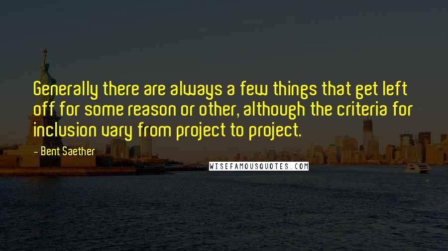 Bent Saether Quotes: Generally there are always a few things that get left off for some reason or other, although the criteria for inclusion vary from project to project.