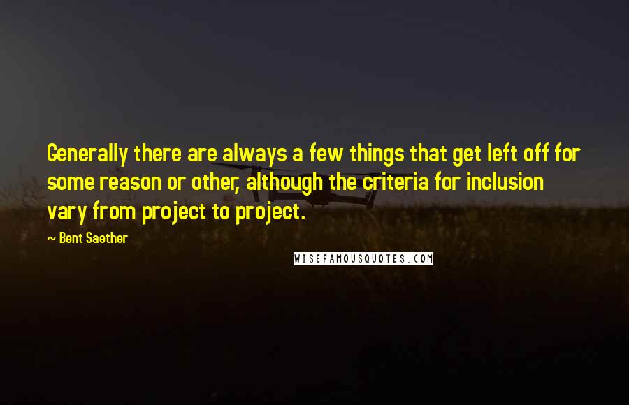 Bent Saether Quotes: Generally there are always a few things that get left off for some reason or other, although the criteria for inclusion vary from project to project.