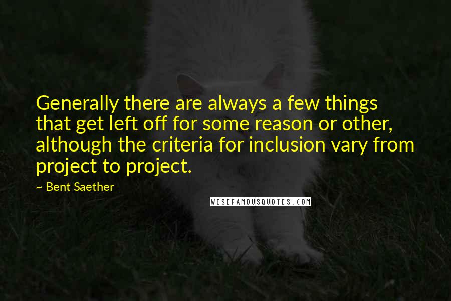 Bent Saether Quotes: Generally there are always a few things that get left off for some reason or other, although the criteria for inclusion vary from project to project.