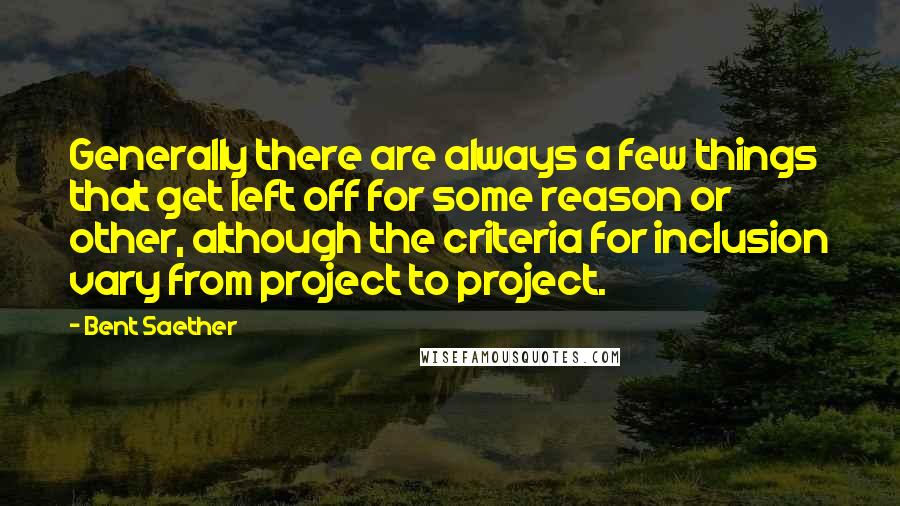 Bent Saether Quotes: Generally there are always a few things that get left off for some reason or other, although the criteria for inclusion vary from project to project.