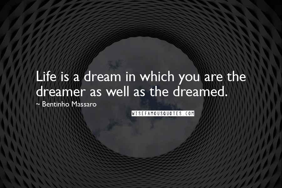 Bentinho Massaro Quotes: Life is a dream in which you are the dreamer as well as the dreamed.