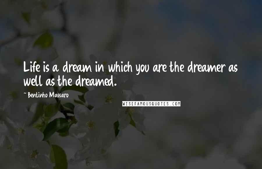 Bentinho Massaro Quotes: Life is a dream in which you are the dreamer as well as the dreamed.