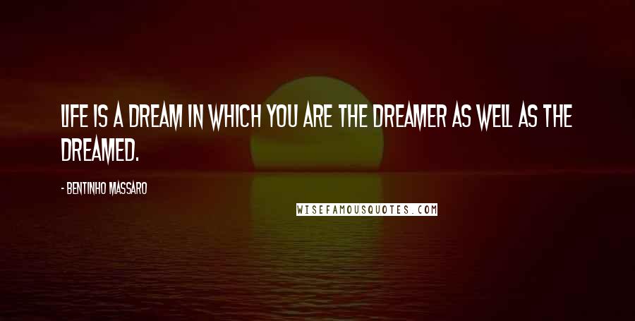 Bentinho Massaro Quotes: Life is a dream in which you are the dreamer as well as the dreamed.