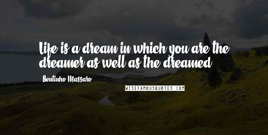 Bentinho Massaro Quotes: Life is a dream in which you are the dreamer as well as the dreamed.