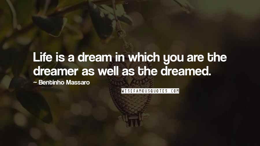 Bentinho Massaro Quotes: Life is a dream in which you are the dreamer as well as the dreamed.