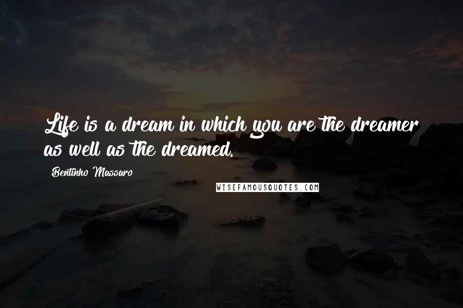 Bentinho Massaro Quotes: Life is a dream in which you are the dreamer as well as the dreamed.