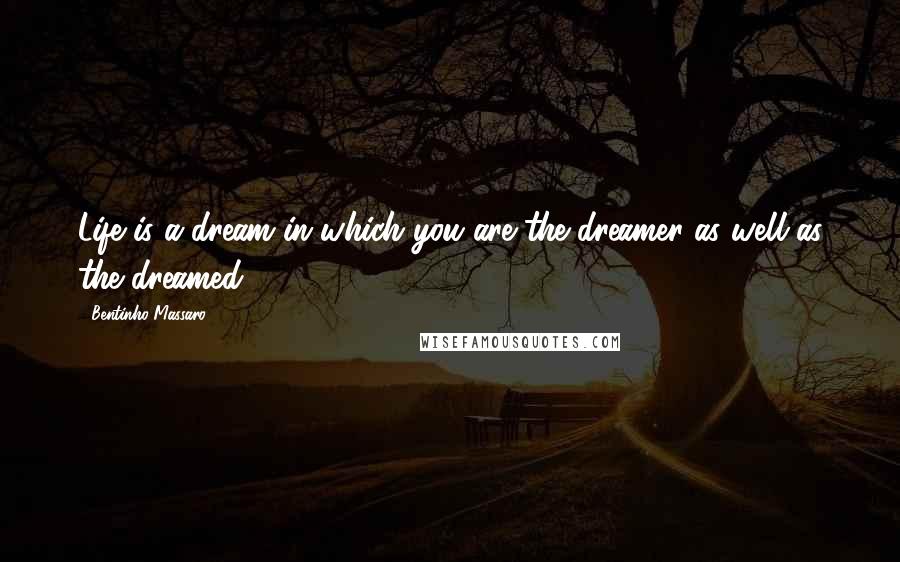 Bentinho Massaro Quotes: Life is a dream in which you are the dreamer as well as the dreamed.