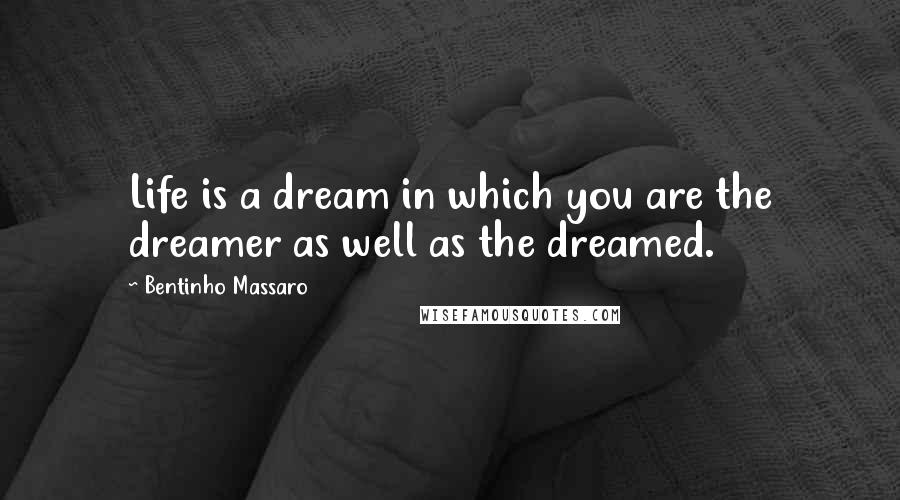 Bentinho Massaro Quotes: Life is a dream in which you are the dreamer as well as the dreamed.